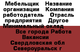 Мебельщик › Название организации ­ Компания-работодатель › Отрасль предприятия ­ Другое › Минимальный оклад ­ 30 000 - Все города Работа » Вакансии   . Свердловская обл.,Североуральск г.